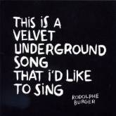 Rodolphe Burger : This Is a Velvet Underground Song That I'd Like to Sing